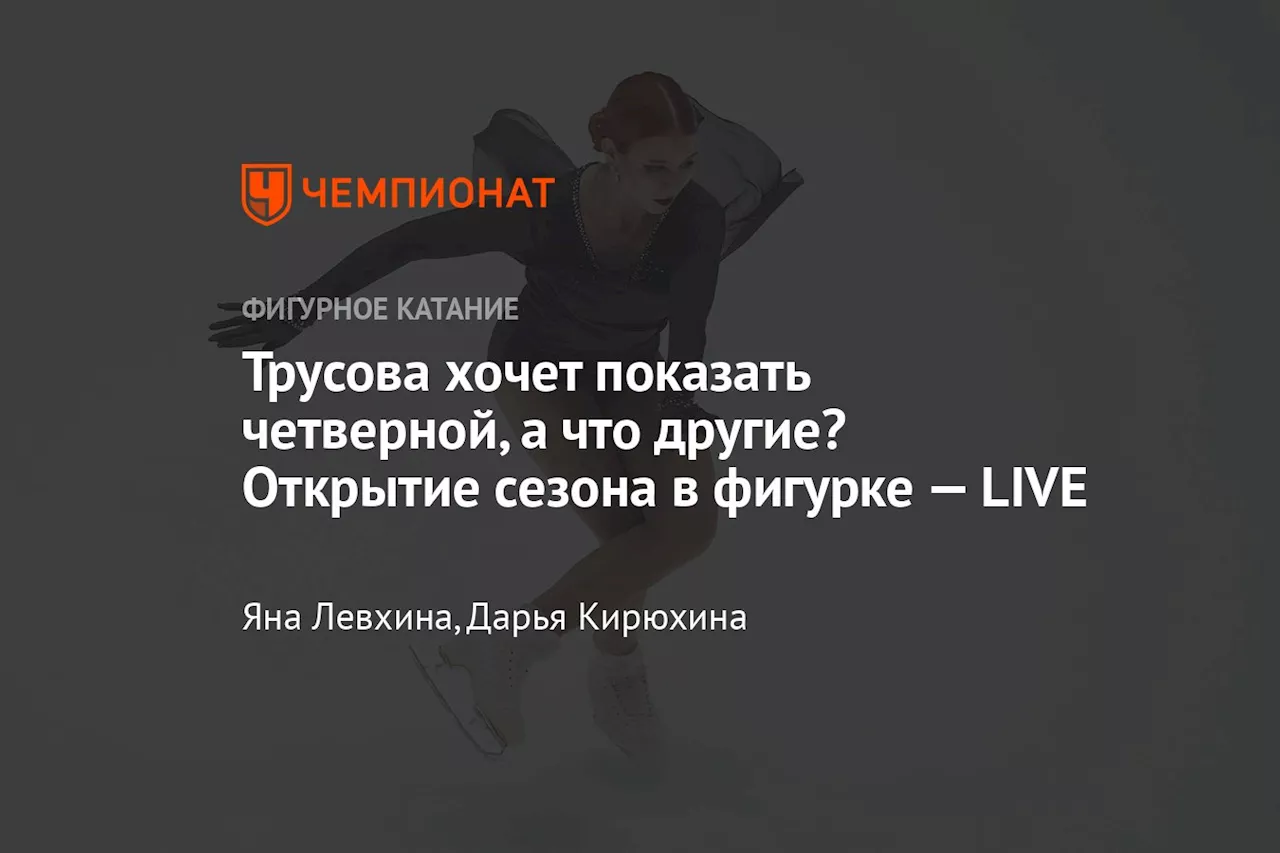 Трусова хочет показать четверной, а что другие? Открытие сезона в фигурке — LIVE