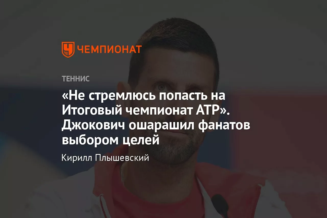 «Не стремлюсь попасть на Итоговый чемпионат ATP». Джокович ошарашил фанатов выбором целей