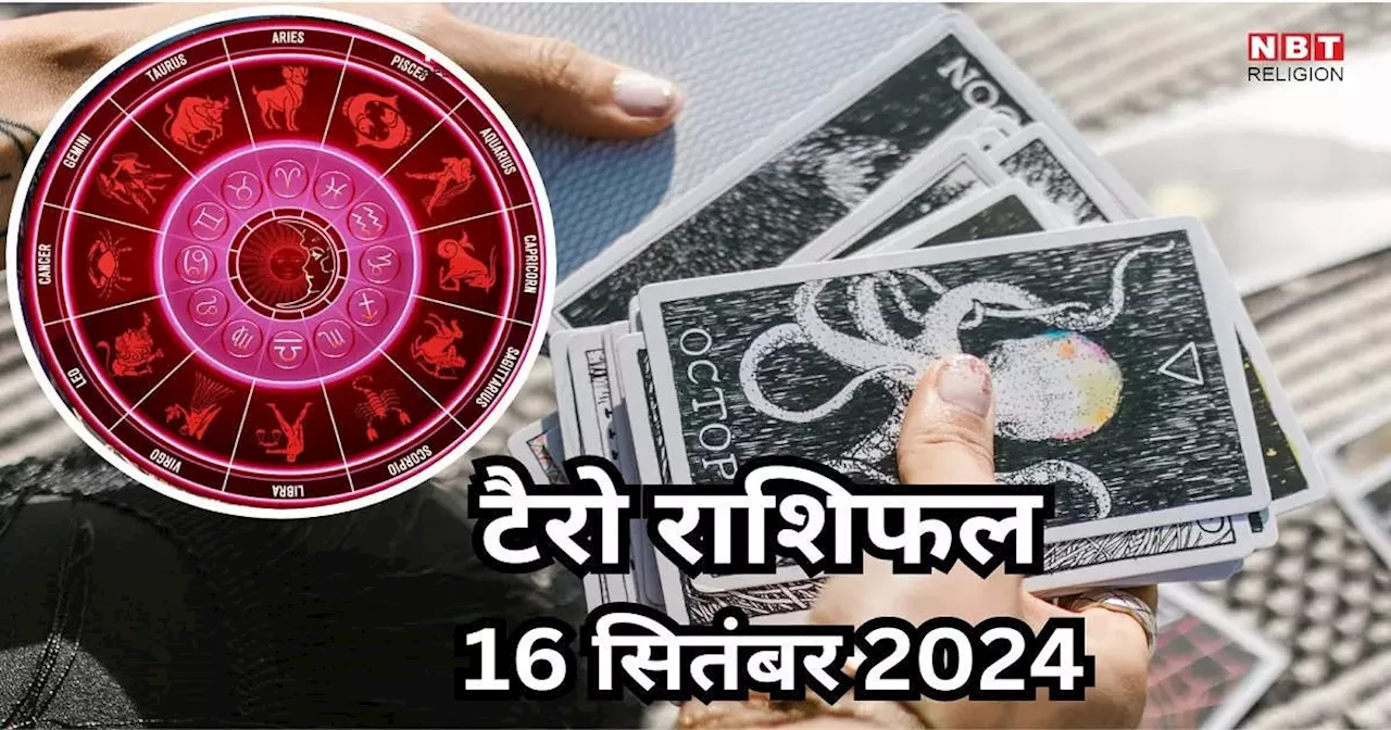 टैरो राशिफल 16 सितंबर 2024 : गजकेसरी राजयोग से कर्क, तुला समेत इन 5 राशियों करियर में मिलेगी बड़ी सफलता, पढ़ें अपना 16 सितंबर का टैरो राशिफल