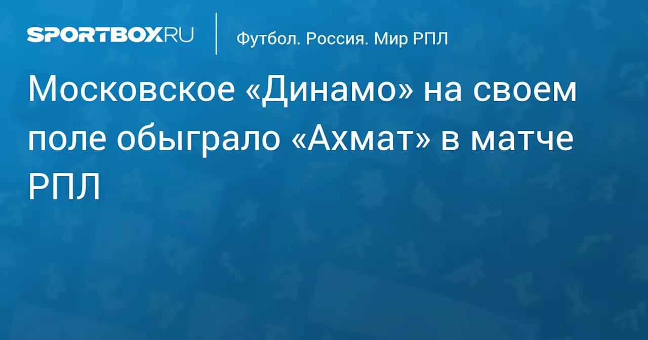 Московское «Динамо» на своем поле обыграло «Ахмат» в матче РПЛ