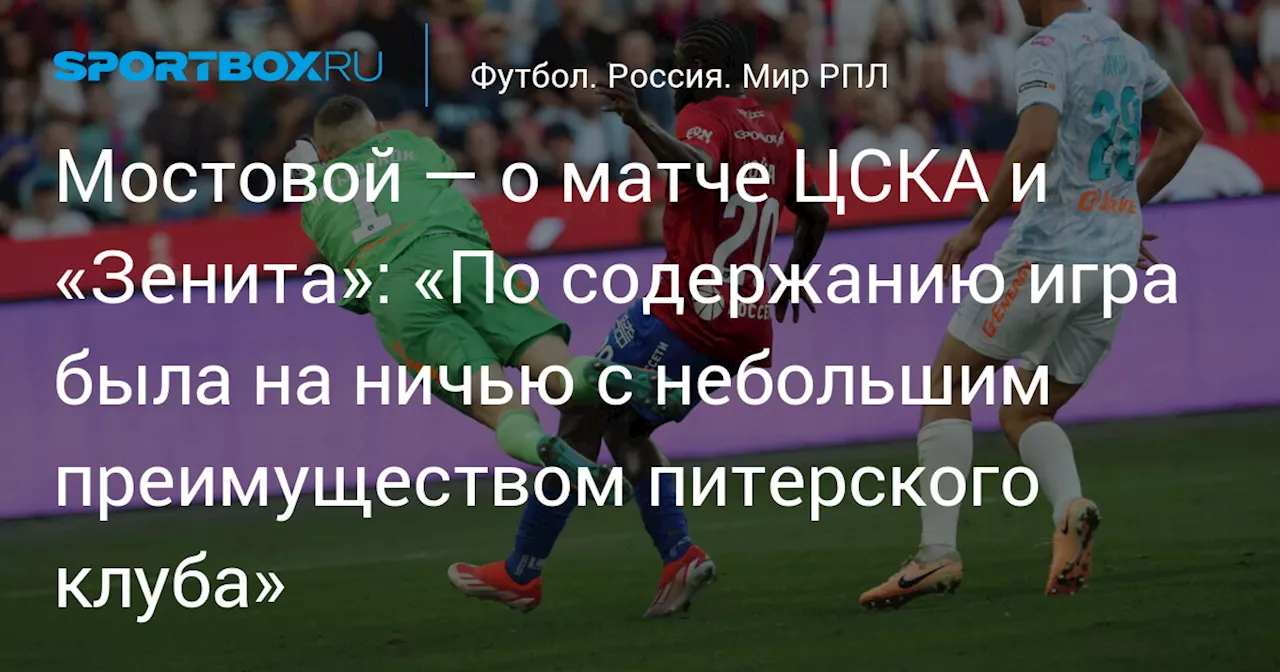 Мостовой — о матче ЦСКА и «Зенита»: «По содержанию игра была на ничью с небольшим преимуществом питерского клуба»