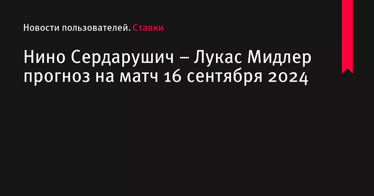 Нино Сердарушич &ndash; Лукас Мидлер прогноз на матч 16 сентября 2024