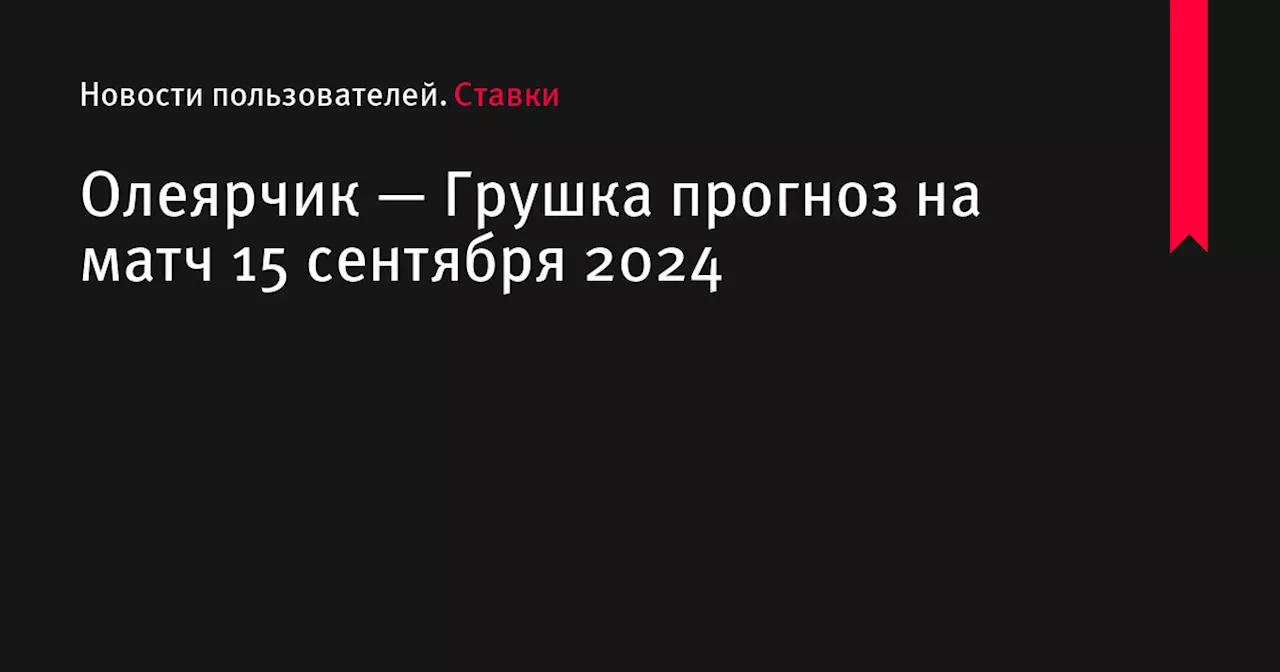 Олеярчик — Грушка прогноз на матч 15 сентября 2024