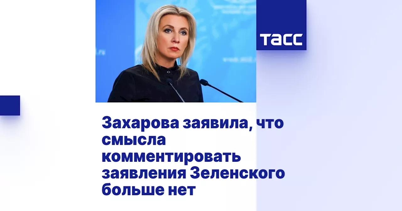 Захарова заявила, что смысла комментировать заявления Зеленского больше нет