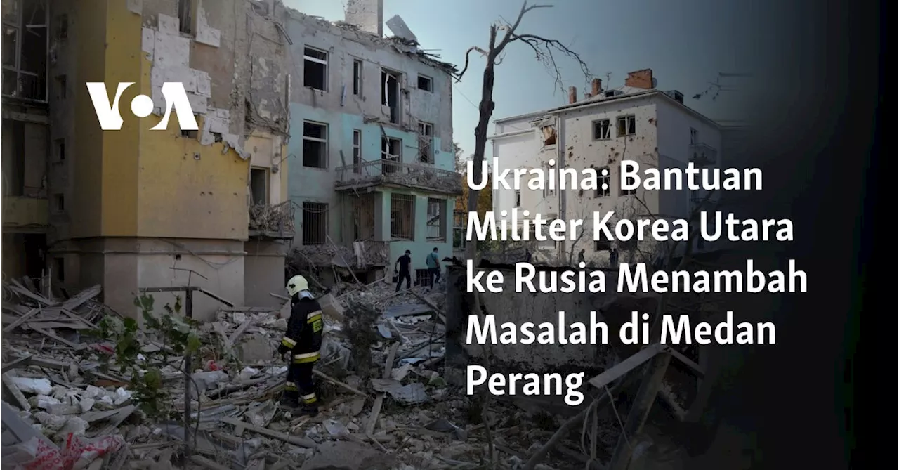 Ukraina: Bantuan Militer Korea Utara ke Rusia Menambah Masalah di Medan Perang