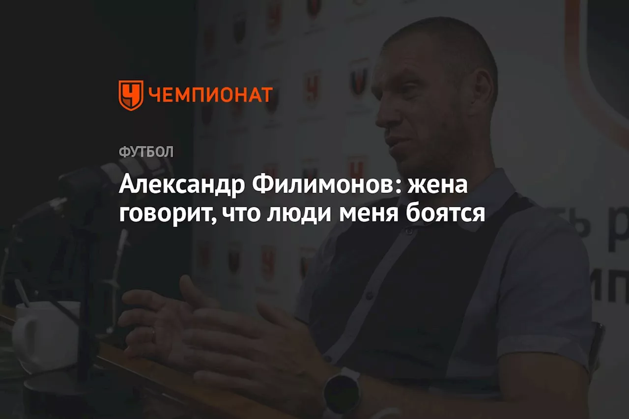 Александр Филимонов: жена говорит, что люди меня боятся