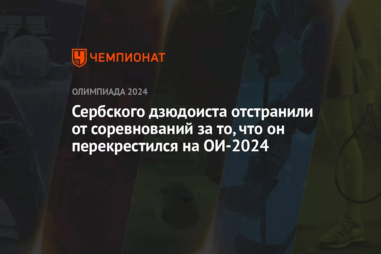 Сербского дзюдоиста отстранили от соревнований за то, что он перекрестился на ОИ-2024