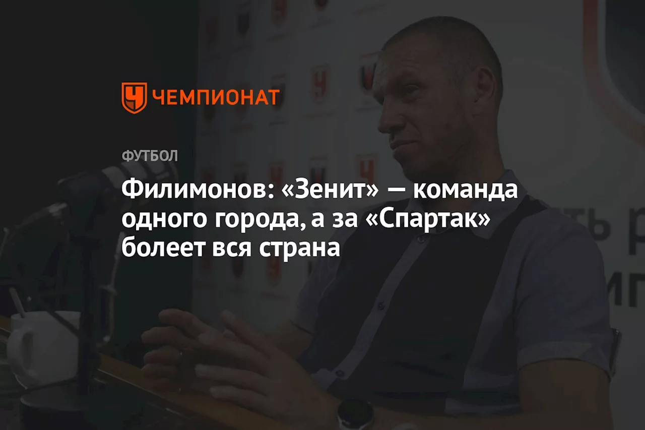 Филимонов: «Зенит» — команда одного города, а за «Спартак» болеет вся страна