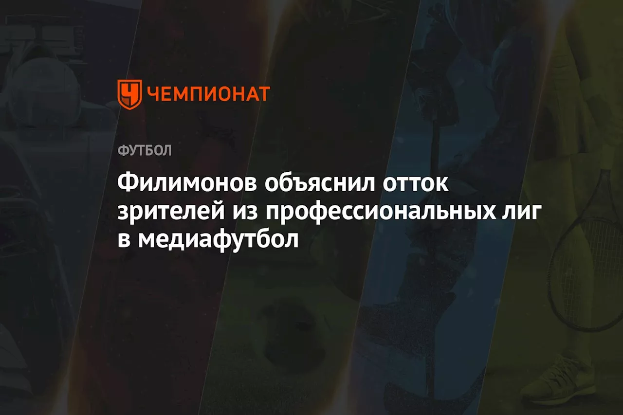 Филимонов объяснил отток зрителей из профессиональных лиг в медиафутбол