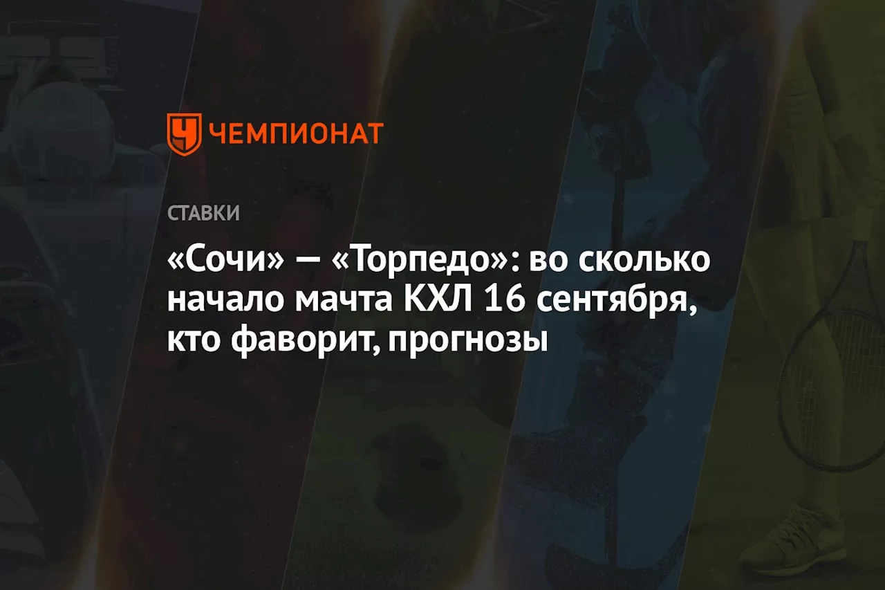 «Сочи» — «Торпедо»: во сколько начало мачта КХЛ 16 сентября, кто фаворит, прогнозы