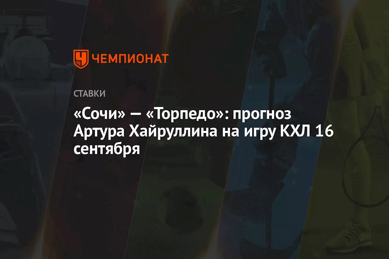 «Сочи» — «Торпедо»: прогноз Артура Хайруллина на игру КХЛ 16 сентября