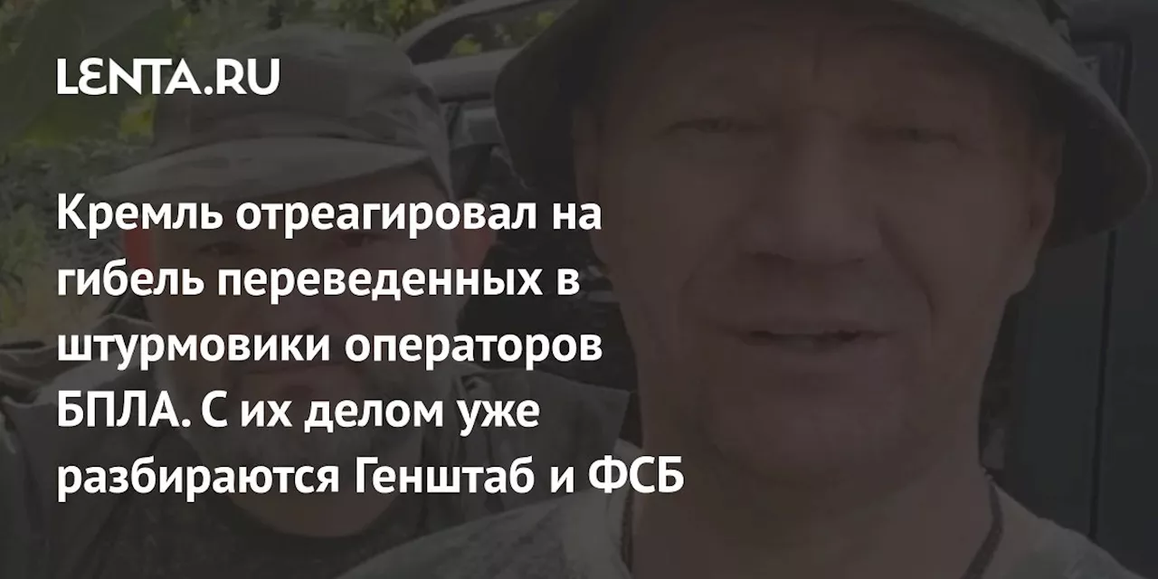 Кремль отреагировал на гибель переведенных в штурмовики операторов БПЛА. С их делом уже разбираются Генштаб и ФСБ