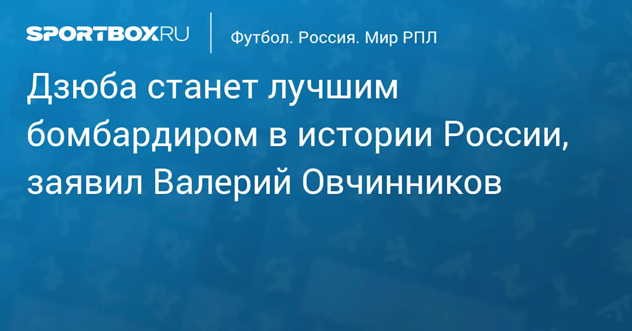 Дзюба станет лучшим бомбардиром в истории России, заявил Валерий Овчинников