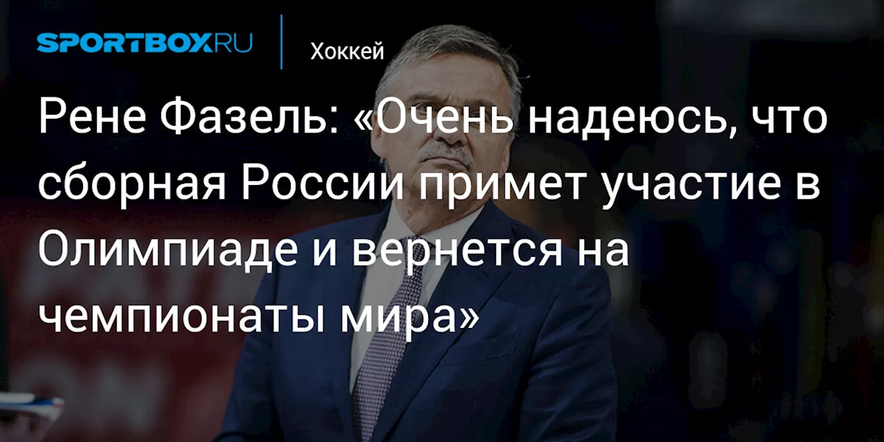 Рене Фазель: «Очень надеюсь, что сборная России примет участие в Олимпиаде и вернется на чемпионаты мира»