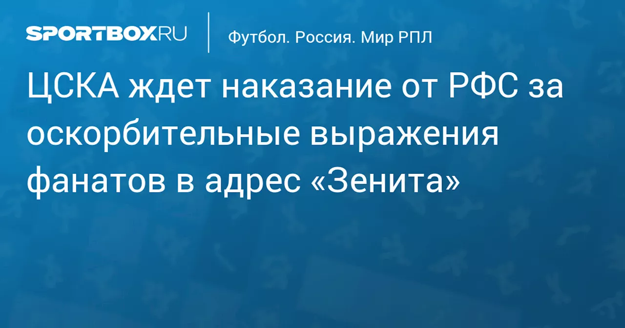 ЦСКА ждет наказание от РФС за оскорбительные выражения фанатов в адрес «Зенита»