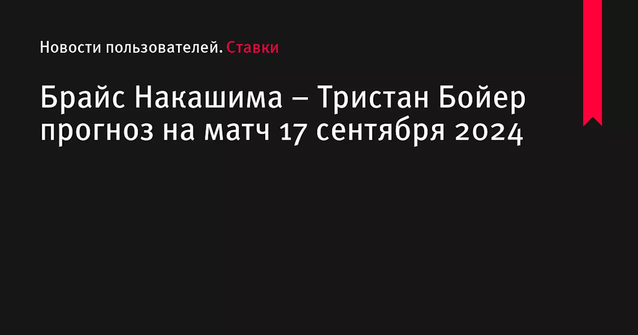 Брайс Накашима &ndash; Тристан Бойер прогноз на матч 17 сентября 2024