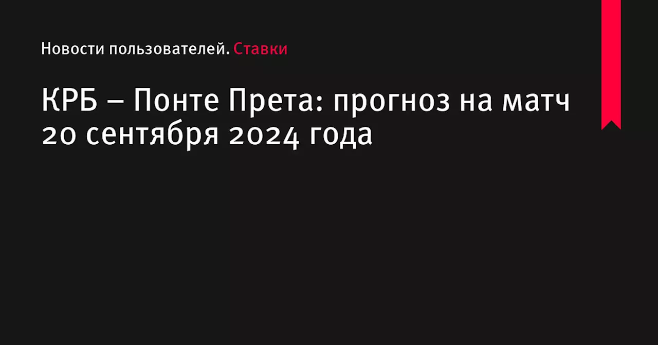 КРБ &ndash; Понте Прета: прогноз на матч 20 сентября 2024 года