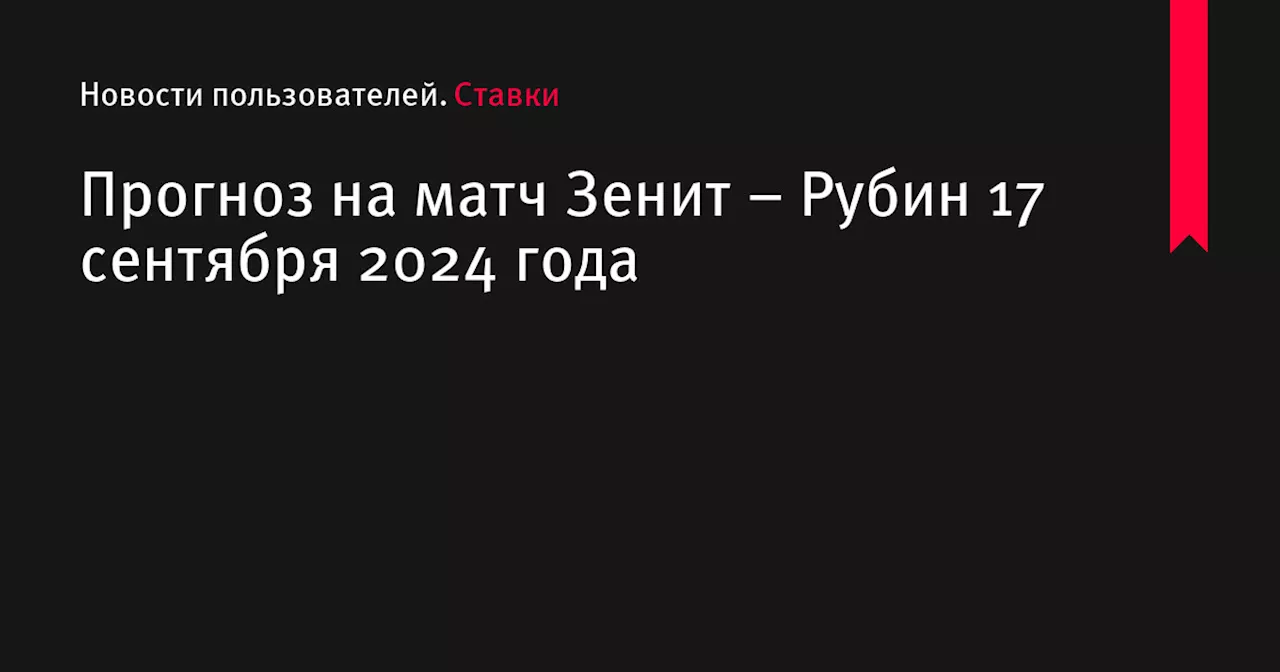 Прогноз на матч Зенит – Рубин 17 сентября 2024 года