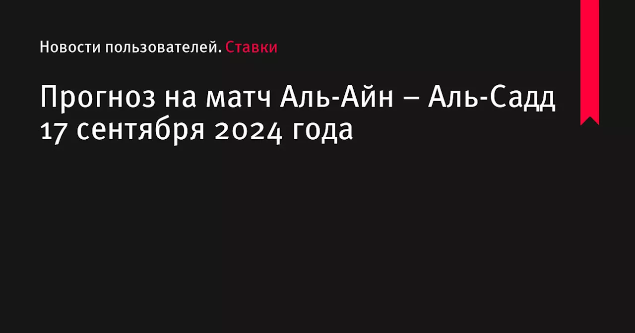 Прогноз на матч Аль-Айн – Аль-Садд 17 сентября 2024 года