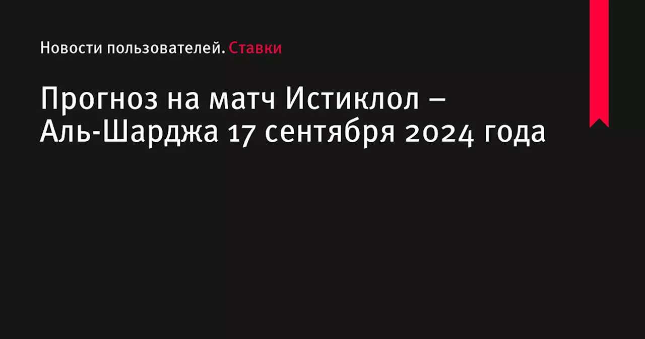 Прогноз на матч Истиклол – Аль-Шарджа 17 сентября 2024 года