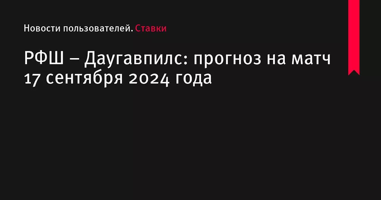 РФШ &ndash; Даугавпилс: прогноз на матч 17 сентября 2024 года