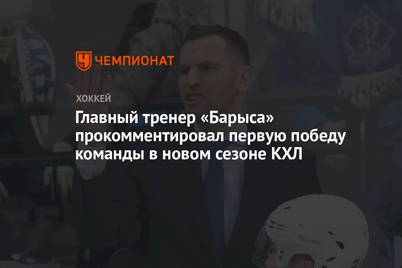 Главный тренер «Барыса» прокомментировал первую победу команды в новом сезоне КХЛ