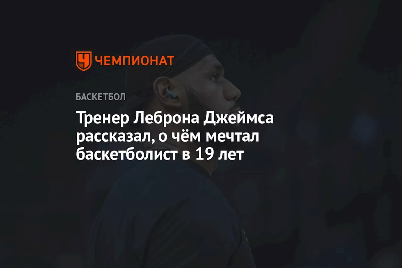 Тренер Леброна Джеймса рассказал, о чём мечтал баскетболист в 19 лет