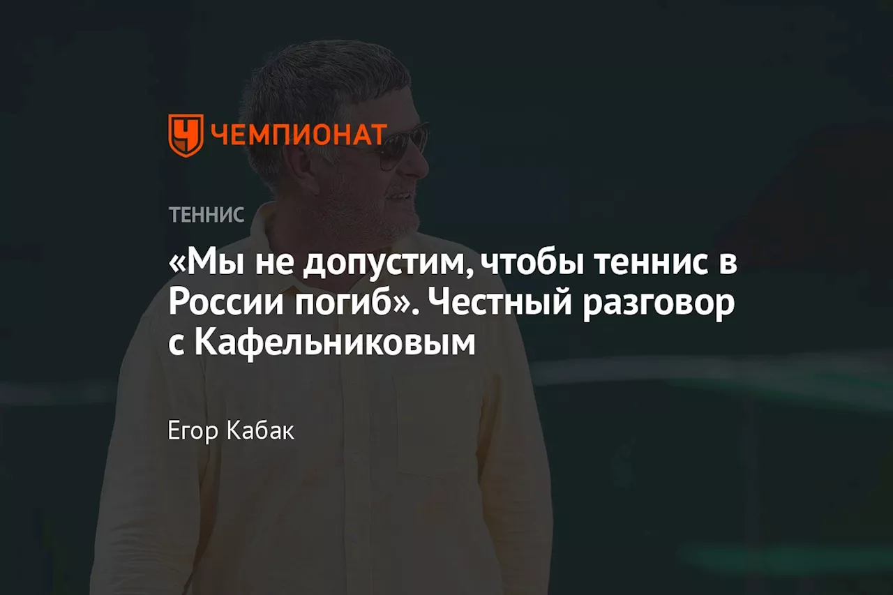 «Мы не допустим, чтобы теннис в России погиб». Честный разговор с Кафельниковым