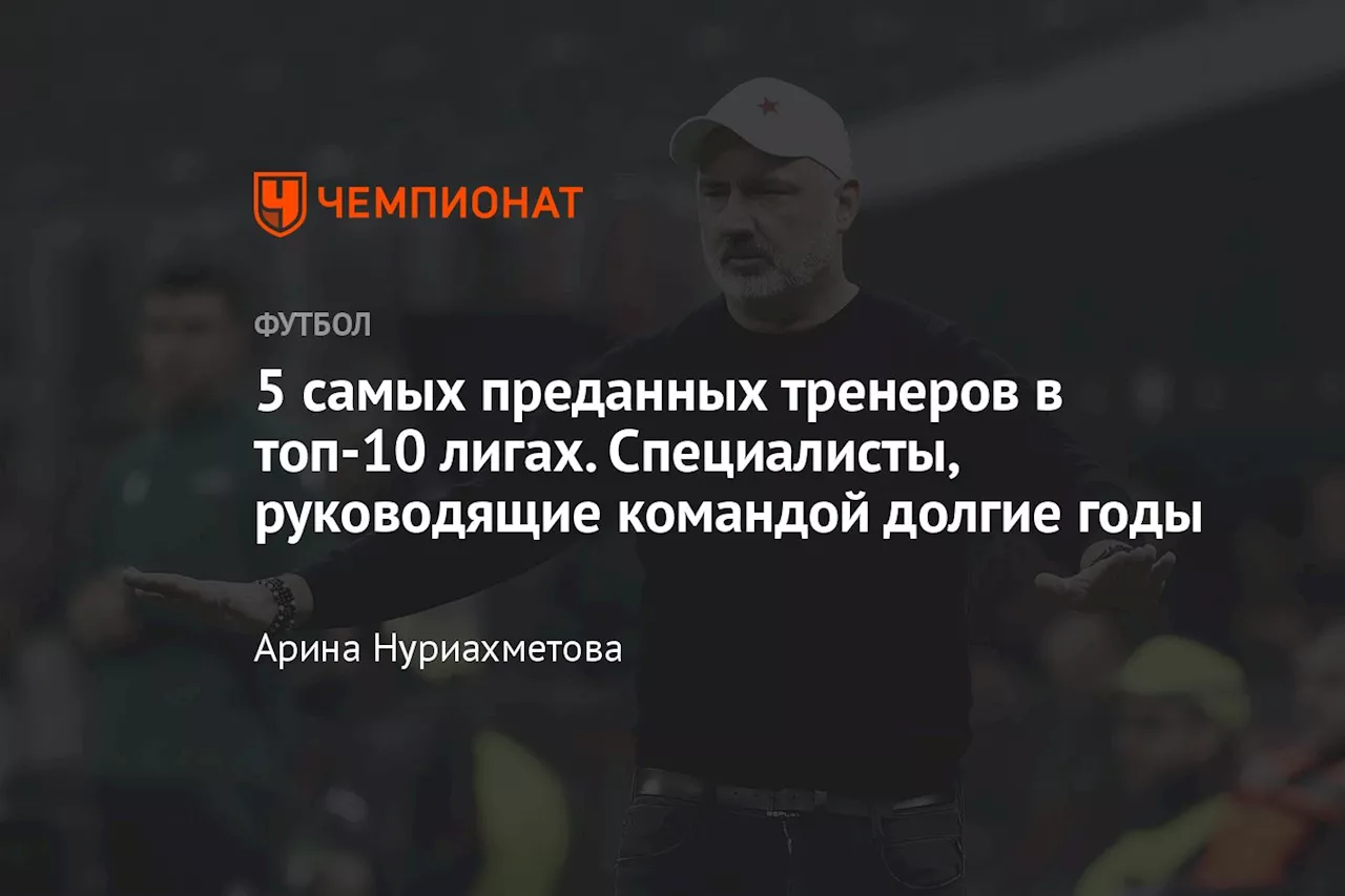 5 самых преданных тренеров в топ-10 лигах. Специалисты, руководящие командой долгие годы