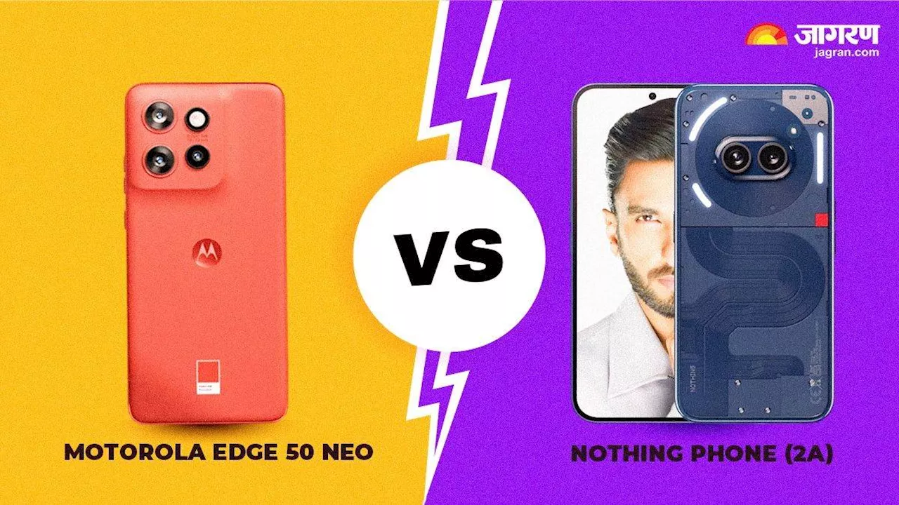 Motorola Edge 50 Neo और Nothing Phone 2a में कौन-सा फोन दमदार, किसे खरीदना अच्छी डील