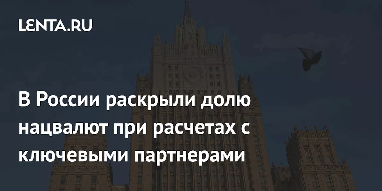 В России раскрыли долю нацвалют при расчетах с ключевыми партнерами