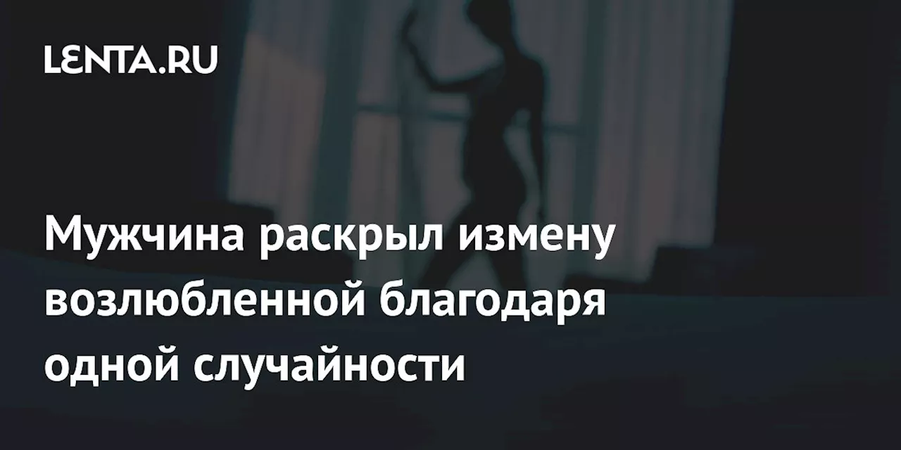 Мужчина раскрыл измену возлюбленной благодаря одной случайности