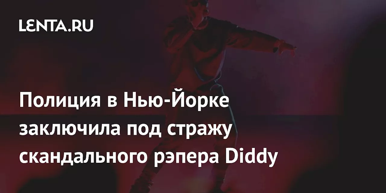 Полиция в Нью-Йорке заключила под стражу скандального рэпера Diddy