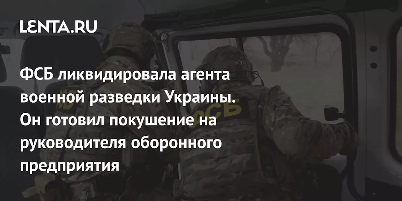 ФСБ ликвидировала агента военной разведки Украины. Он готовил покушение на руководителя оборонного предприятия