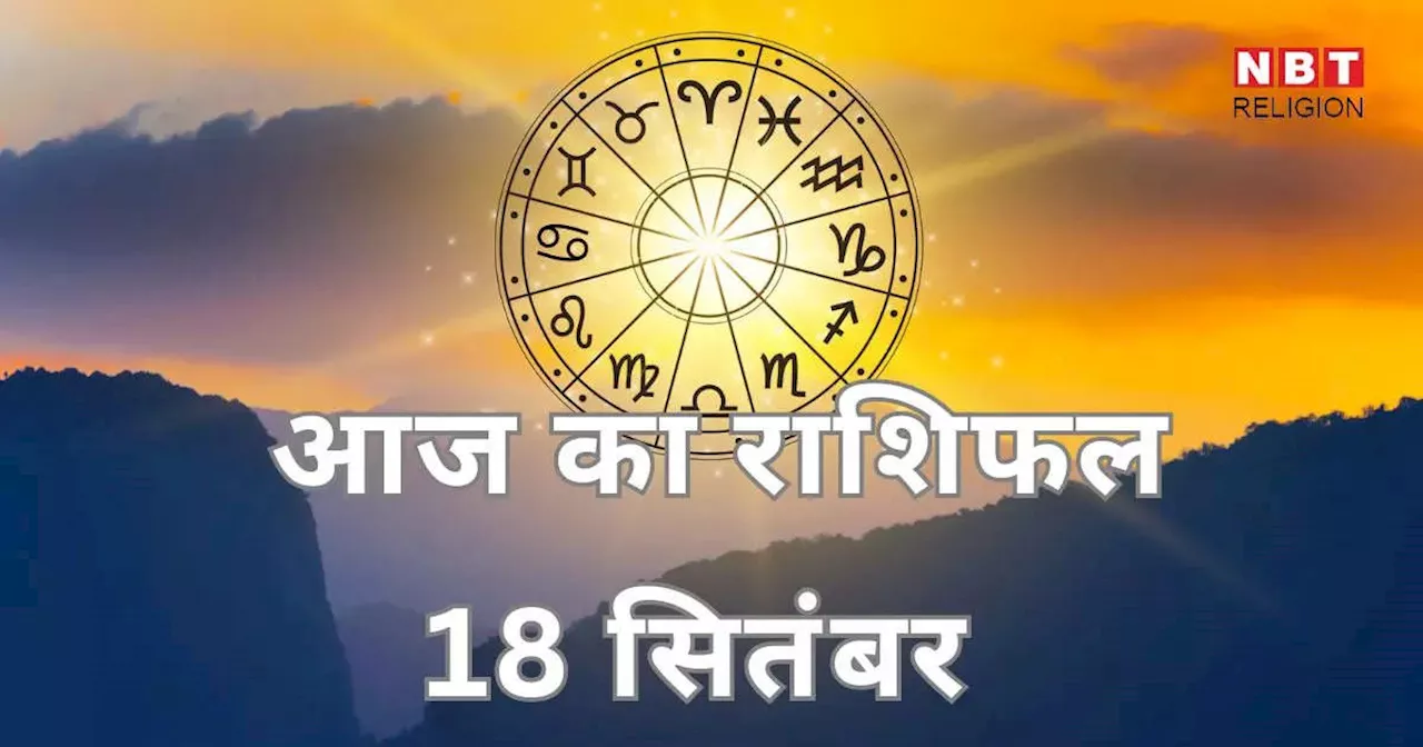 आज का राशिफल 18 सितंबर 2024 : ग्रहण योग के साथ बना है धन योग,जानें किस राशि मिलेगा फायदा किसे होगा नुकसान