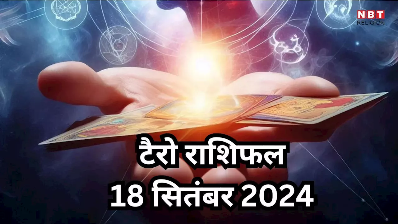 टैरो राशिफल 18 सितंबर 2024 : मालव्य राजयोग से सिंह समेत इन राशियों के चमकेगी किस्मत, धन संपत्ति से होंगे मालामाल , पढ़ें अपना 18 सितंबर का टैरो राशिफल