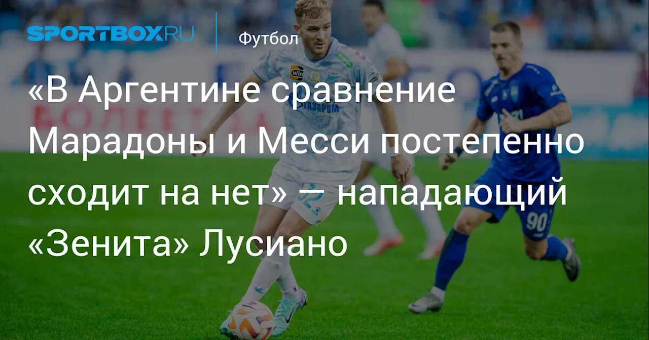 «В Аргентине сравнение Марадоны и Месси постепенно сходит на нет» — нападающий «Зенита» Лусиано