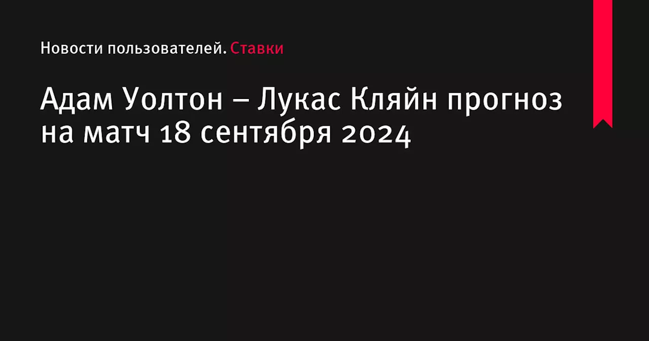 Адам Уолтон &ndash; Лукас Кляйн прогноз на матч 18 сентября 2024