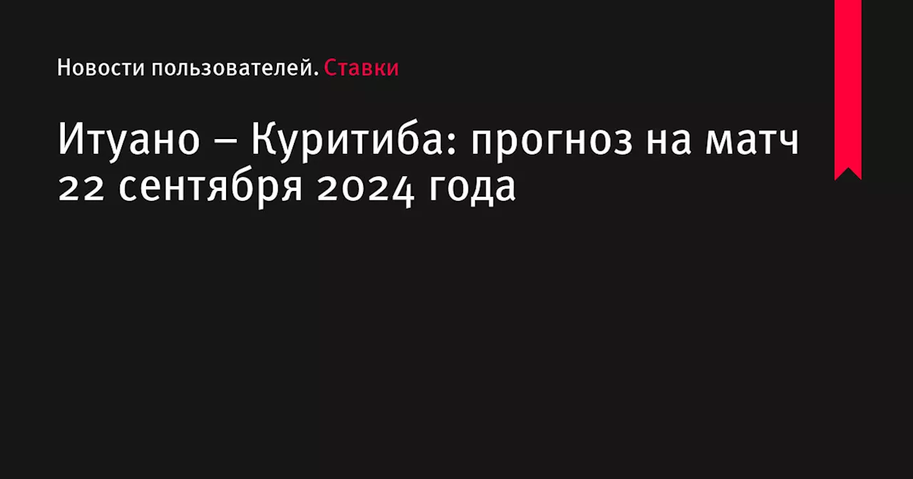 Итуано &ndash; Куритиба: прогноз на матч 22 сентября 2024 года