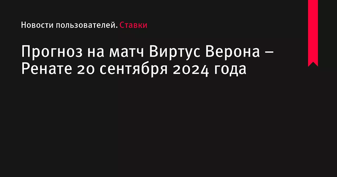 Прогноз на матч Виртус Верона &ndash; Ренате 20 сентября 2024 года