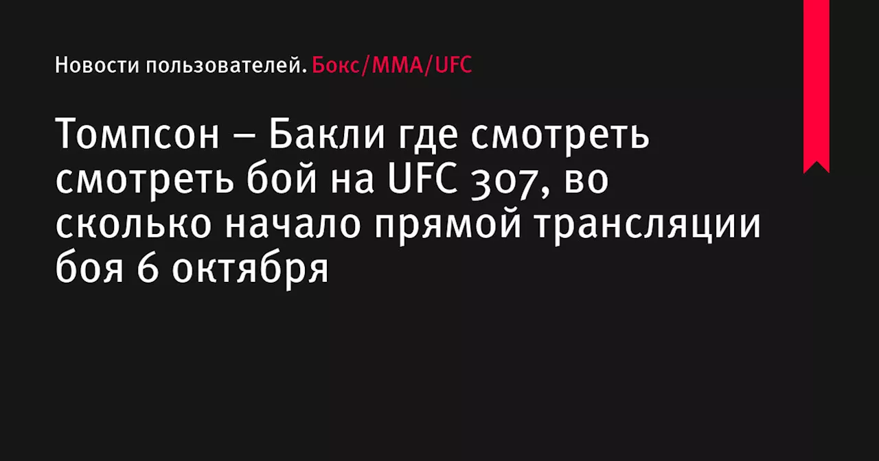 – Бакли где смотреть смотреть бой на UFC 307, во сколько начало прямой трансляции боя 6 октября