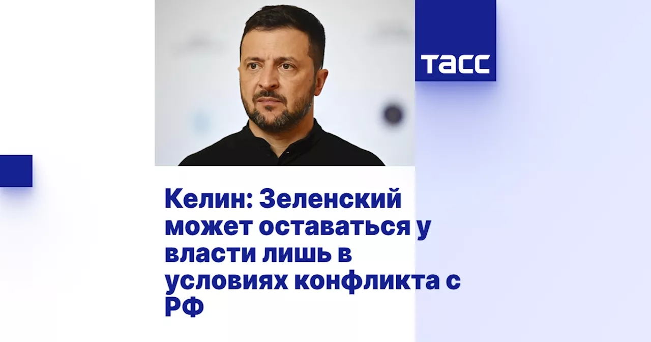 Келин: Зеленский может оставаться у власти лишь в условиях конфликта с РФ