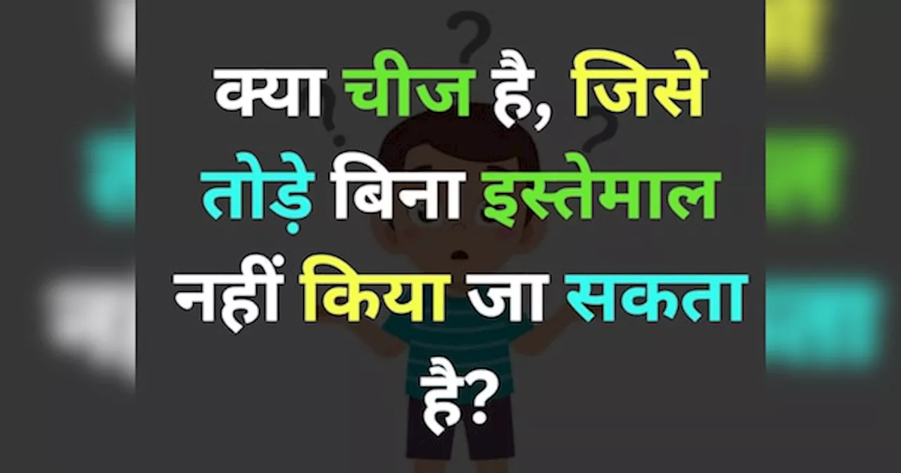 GK Quiz: ऐसी क्या चीज है, जिसे तोड़े बिना इस्तेमाल नहीं किया जा सकता है?