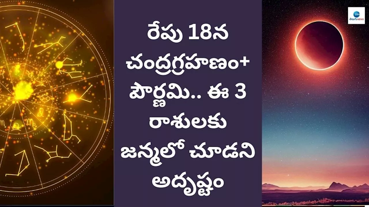 Lunar Eclipse 2024: రేపు 18న చంద్రగ్రహణం, పౌర్ణమి.. ఈ 3 రాశులకు జన్మలో చూడని అదృష్టం వర్తిస్తుంది..