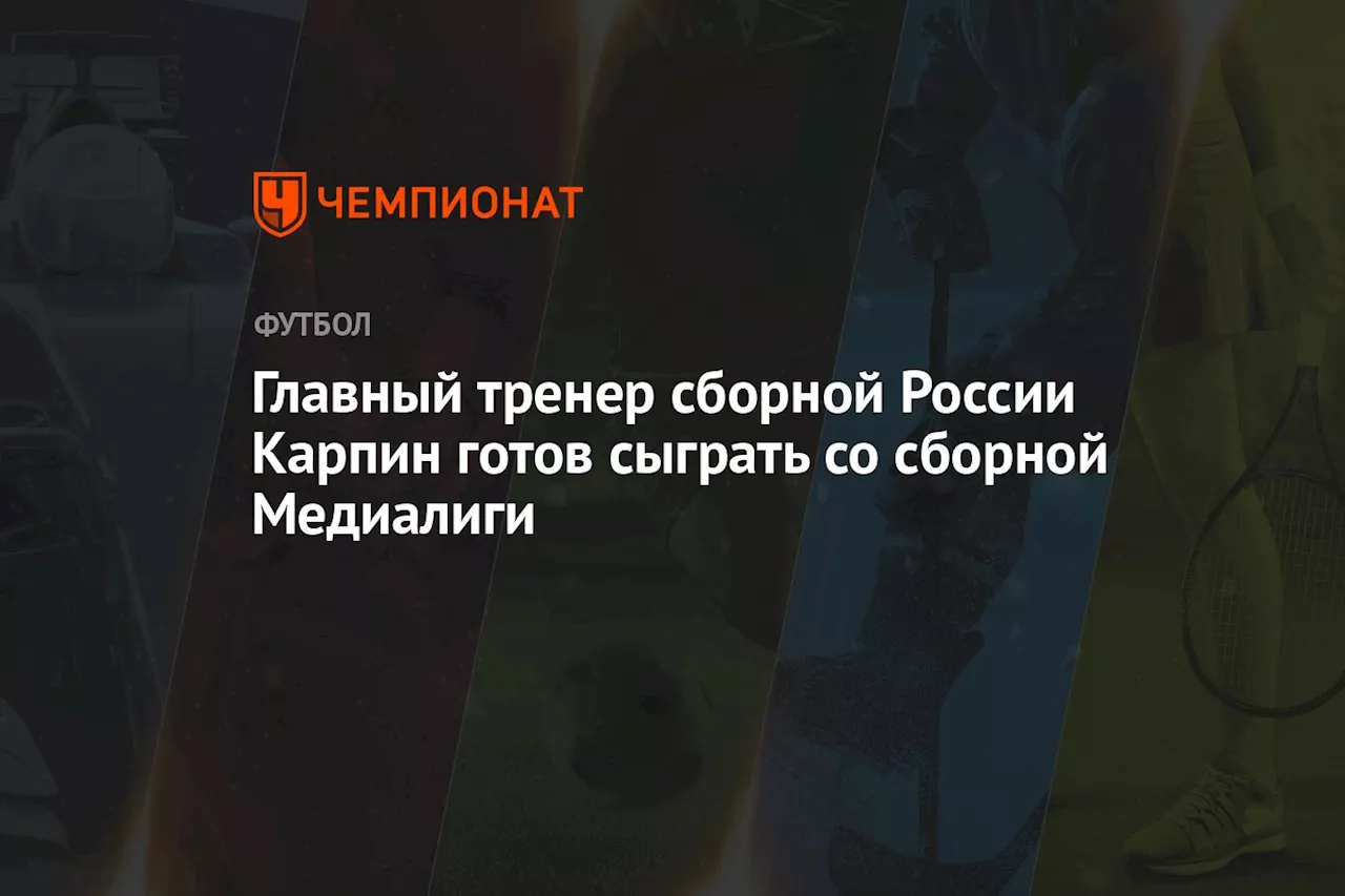 Главный тренер сборной России Карпин готов сыграть со сборной Медиалиги