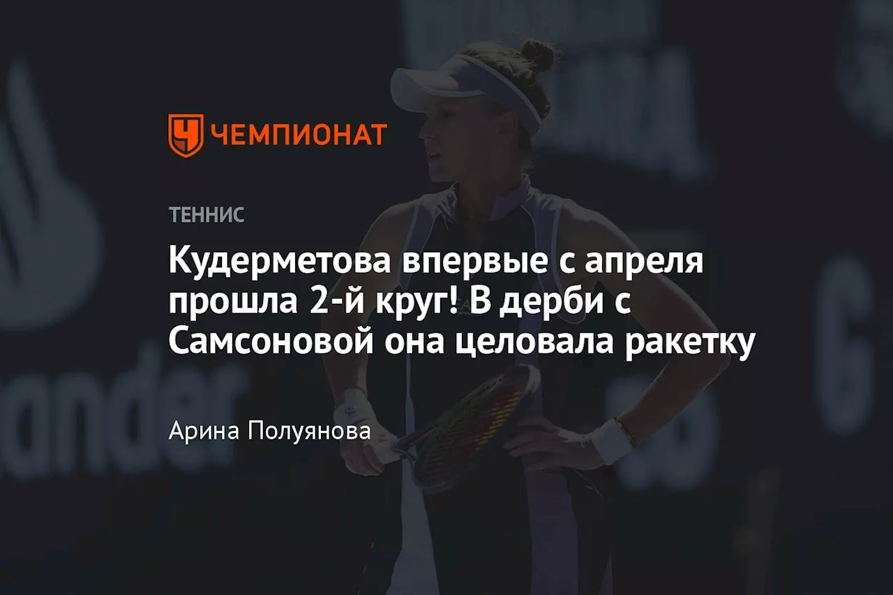 Кудерметова впервые с апреля прошла 2-й круг! В дерби с Самсоновой она целовала ракетку