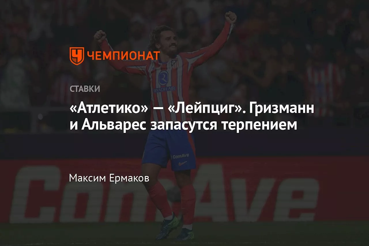 «Атлетико» — «Лейпциг». Гризманн и Альварес запасутся терпением