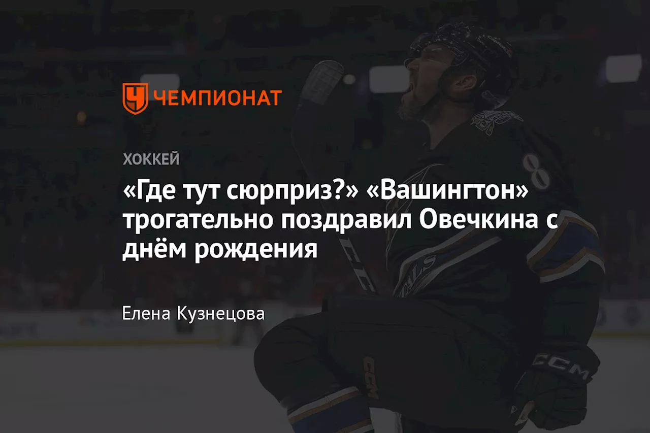 «Где тут сюрприз?» «Вашингтон» трогательно поздравил Овечкина с днём рождения