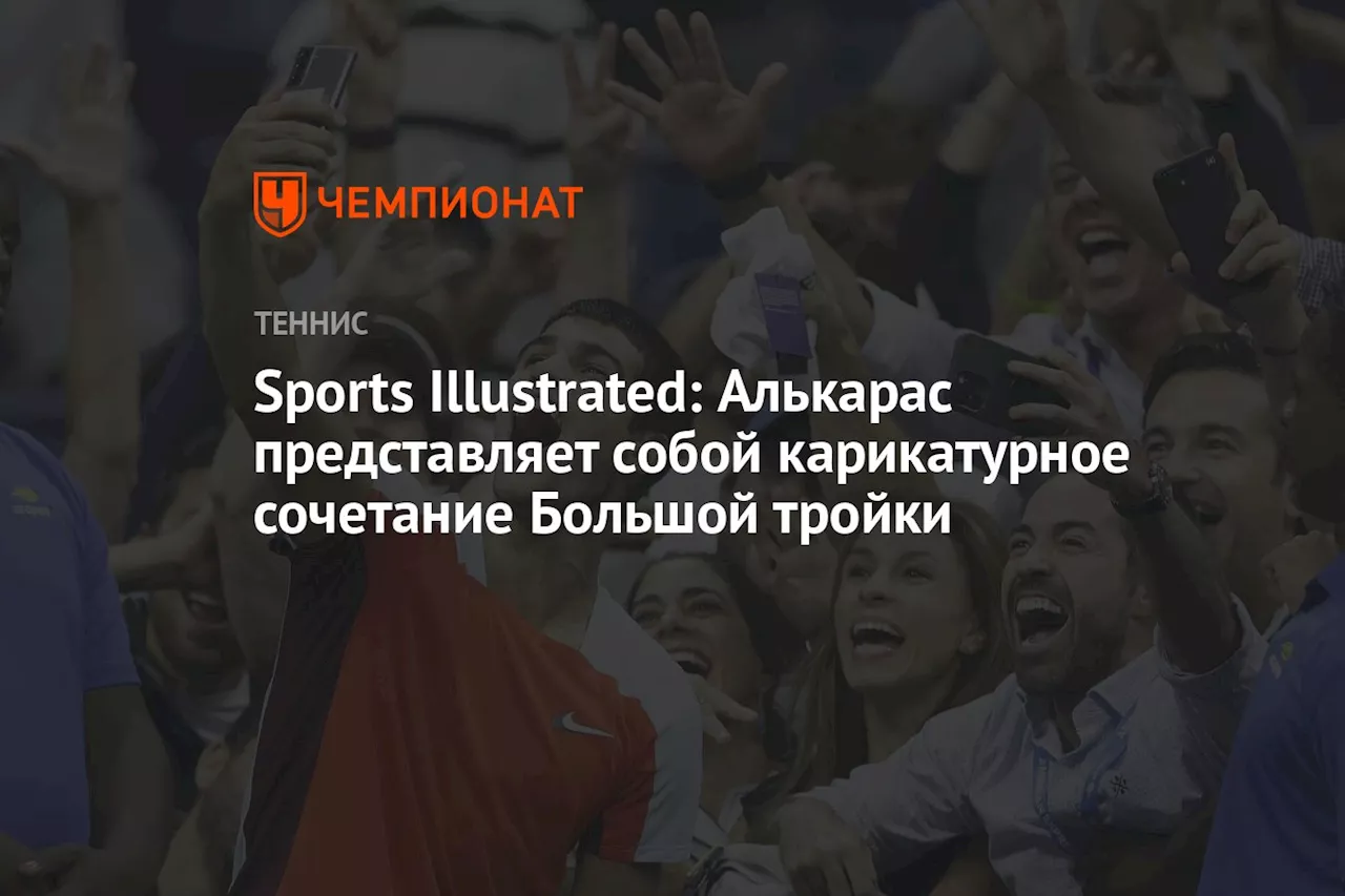 Sports Illustrated: Алькарас представляет собой карикатурное сочетание Большой тройки