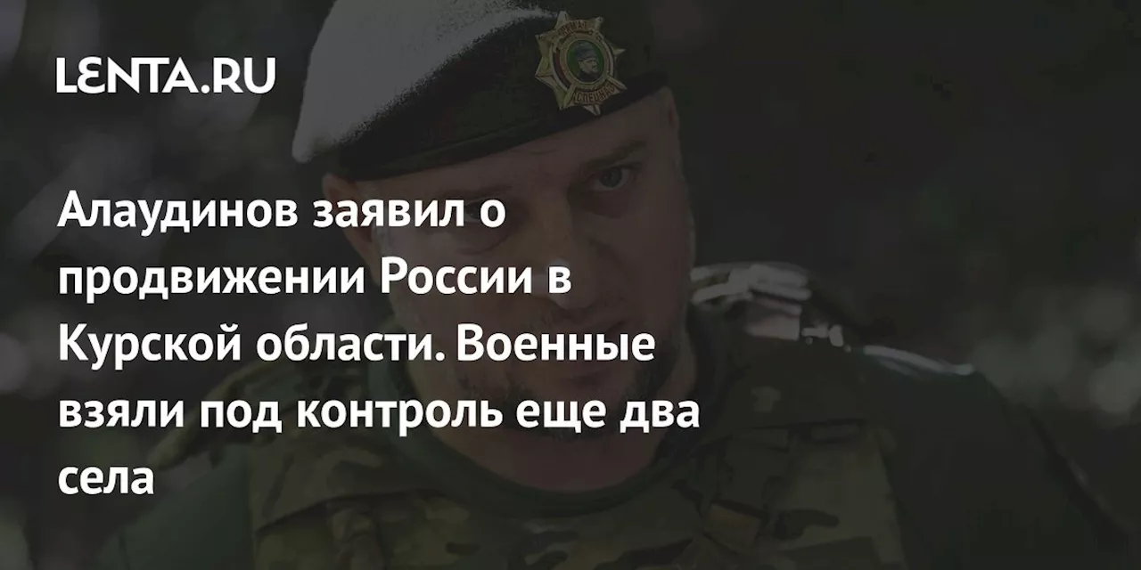 Алаудинов заявил о продвижении России в Курской области. Военные взяли под контроль еще два села